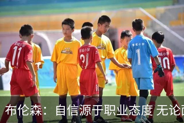 布伦森：自信源于职业态度 无论面前是什么我们总能找到办法