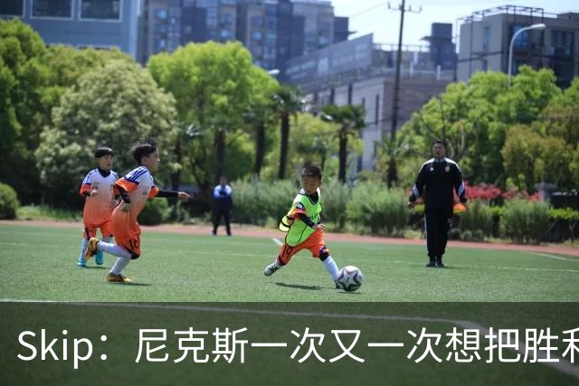 Skip：尼克斯一次又一次想把胜利还给马刺 但马刺就是接不住